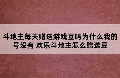 斗地主每天赠送游戏豆吗为什么我的号没有 欢乐斗地主怎么赠送豆